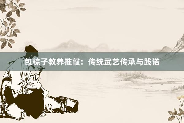包粽子教养推敲:传统武艺传承与践诺