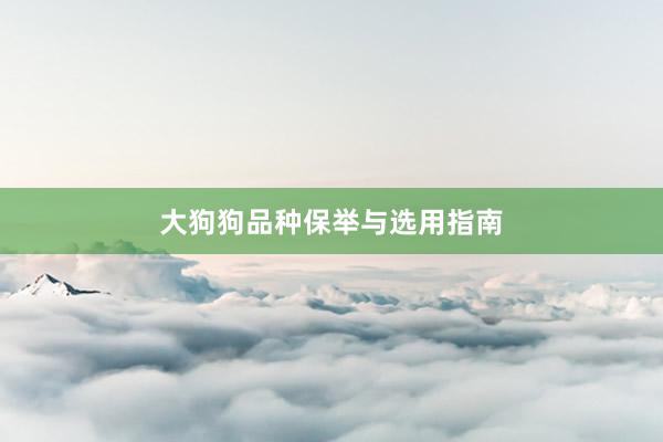 大狗狗品种保举与选用指南