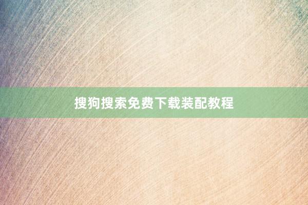 搜狗搜索免费下载装配教程